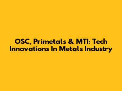 OSC, Primetals & MTI: Tech Innovations In Metals Industry