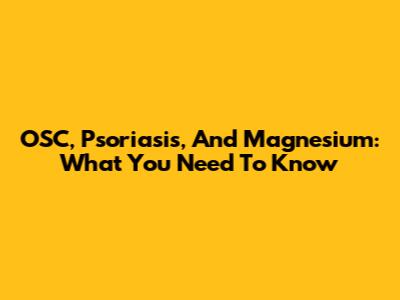 OSC, Psoriasis, And Magnesium: What You Need To Know
