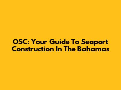 OSC: Your Guide To Seaport Construction In The Bahamas