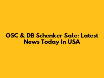 OSC & DB Schenker Sale: Latest News Today In USA