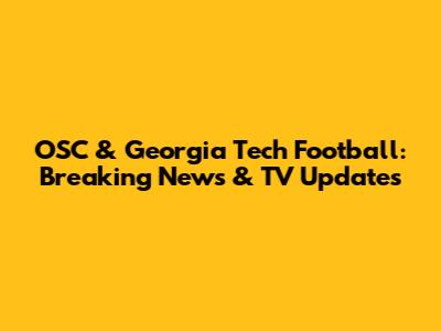 OSC & Georgia Tech Football: Breaking News & TV Updates