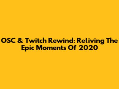 OSC & Twitch Rewind: Reliving The Epic Moments Of 2020