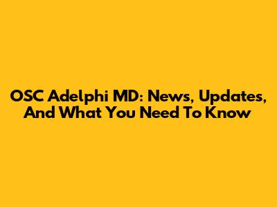 OSC Adelphi MD: News, Updates, And What You Need To Know