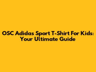 OSC Adidas Sport T-Shirt For Kids: Your Ultimate Guide