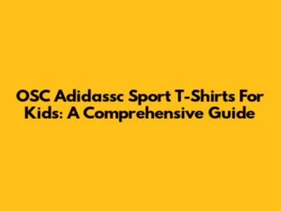 OSC Adidassc Sport T-Shirts For Kids: A Comprehensive Guide