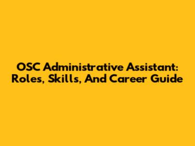 OSC Administrative Assistant: Roles, Skills, And Career Guide