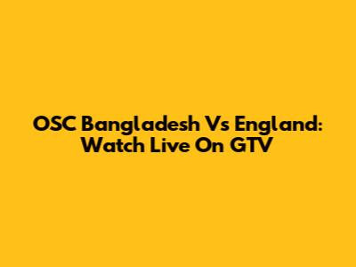 OSC Bangladesh Vs England: Watch Live On GTV