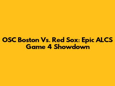 OSC Boston Vs. Red Sox: Epic ALCS Game 4 Showdown