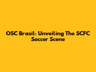 OSC Brasil: Unveiling The SCFC Soccer Scene