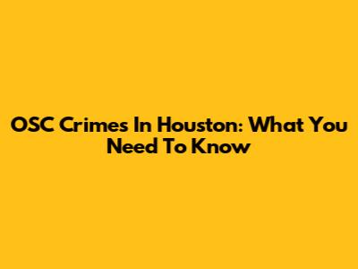 OSC Crimes In Houston: What You Need To Know