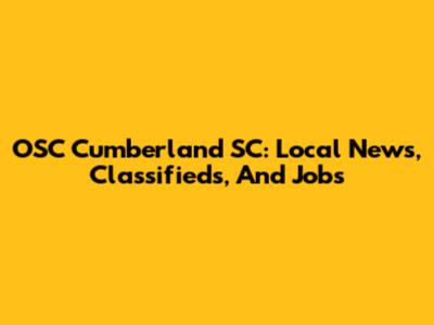 OSC Cumberland SC: Local News, Classifieds, And Jobs