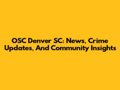 OSC Denver SC: News, Crime Updates, And Community Insights