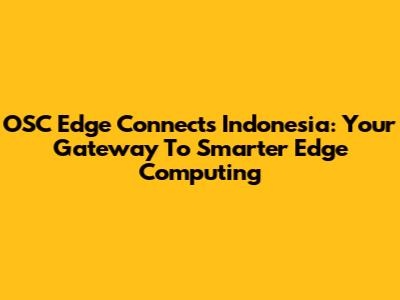 OSC Edge Connects Indonesia: Your Gateway To Smarter Edge Computing