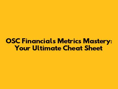 OSC Financials Metrics Mastery: Your Ultimate Cheat Sheet