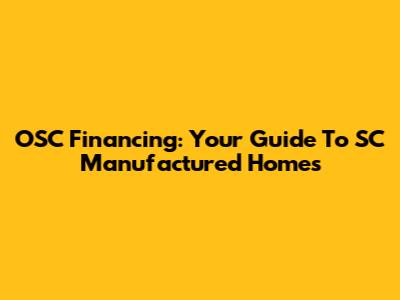 OSC Financing: Your Guide To SC Manufactured Homes