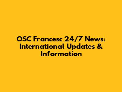 OSC Francesc 24/7 News: International Updates & Information