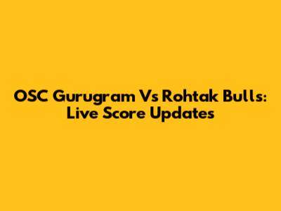 OSC Gurugram Vs Rohtak Bulls: Live Score Updates
