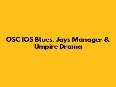OSC IOS Blues, Jays Manager & Umpire Drama