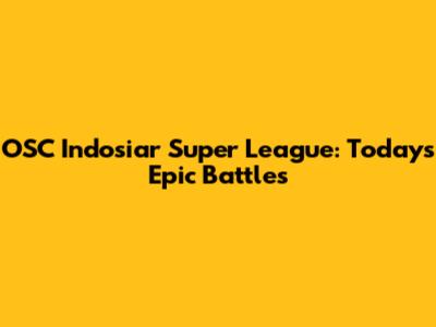 OSC Indosiar Super League: Today's Epic Battles