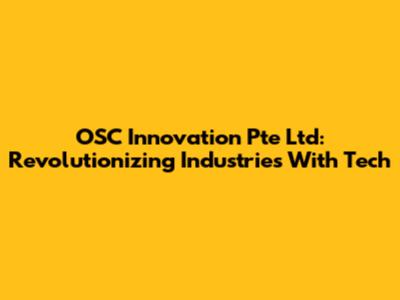 OSC Innovation Pte Ltd: Revolutionizing Industries With Tech