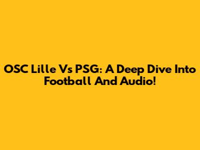OSC Lille Vs PSG: A Deep Dive Into Football And Audio!