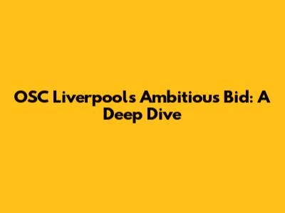 OSC Liverpool's Ambitious Bid: A Deep Dive