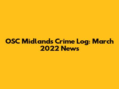 OSC Midlands Crime Log: March 2022 News
