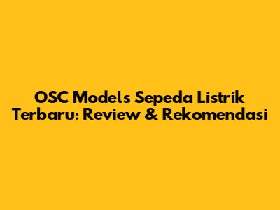 OSC Models Sepeda Listrik Terbaru: Review & Rekomendasi