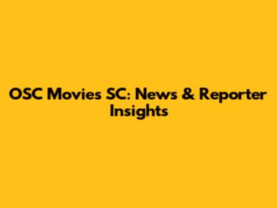 OSC Movies SC: News & Reporter Insights