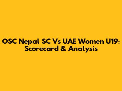 OSC Nepal SC Vs UAE Women U19: Scorecard & Analysis
