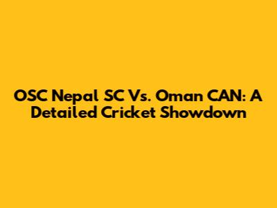 OSC Nepal SC Vs. Oman CAN: A Detailed Cricket Showdown