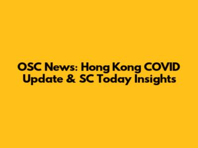 OSC News: Hong Kong COVID Update & SC Today Insights