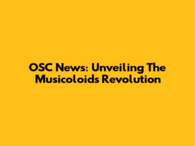 OSC News: Unveiling The Musicoloids Revolution