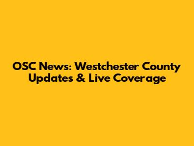 OSC News: Westchester County Updates & Live Coverage