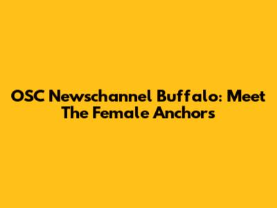 OSC Newschannel Buffalo: Meet The Female Anchors