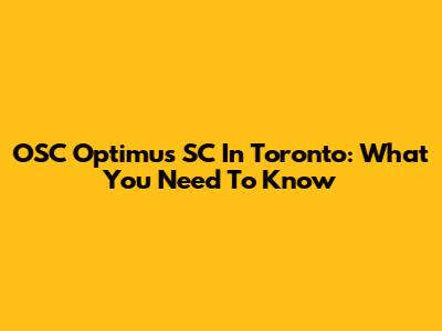 OSC Optimus SC In Toronto: What You Need To Know