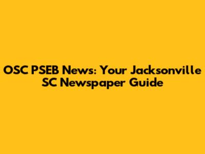 OSC PSEB News: Your Jacksonville SC Newspaper Guide