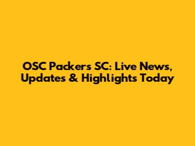 OSC Packers SC: Live News, Updates & Highlights Today