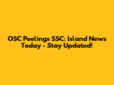 OSC Peelings SSC: Island News Today - Stay Updated!