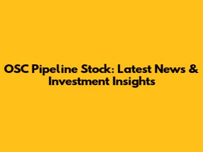 OSC Pipeline Stock: Latest News & Investment Insights