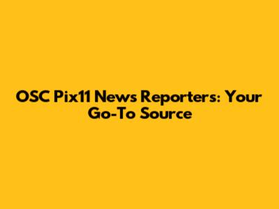 OSC Pix11 News Reporters: Your Go-To Source