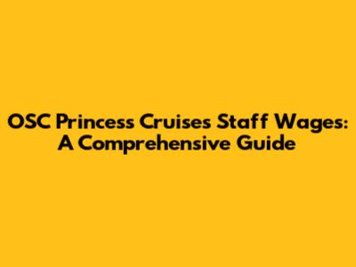 OSC Princess Cruises Staff Wages: A Comprehensive Guide
