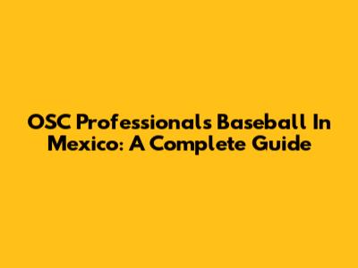 OSC Professionals Baseball In Mexico: A Complete Guide