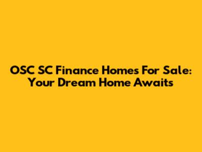 OSC SC Finance Homes For Sale: Your Dream Home Awaits