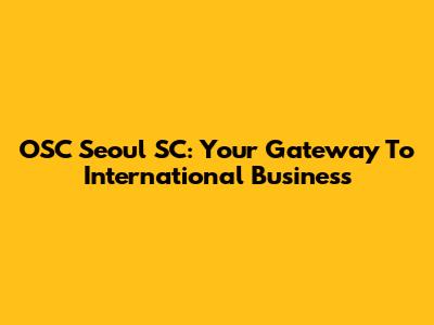 OSC Seoul SC: Your Gateway To International Business
