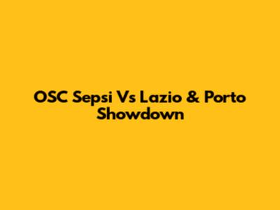 OSC Sepsi Vs Lazio & Porto Showdown
