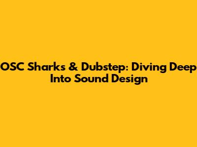 OSC Sharks & Dubstep: Diving Deep Into Sound Design