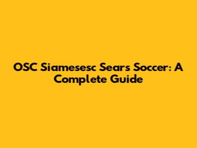 OSC Siamesesc Sears Soccer: A Complete Guide