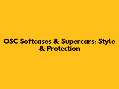 OSC Softcases & Supercars: Style & Protection