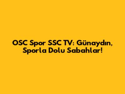 OSC Spor SSC TV: Günaydın, Sporla Dolu Sabahlar!